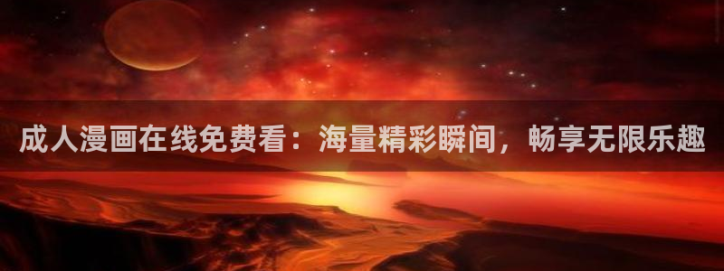 真人18漫画禁：成人漫画在线免费看：海量精彩瞬间，畅享无限乐趣